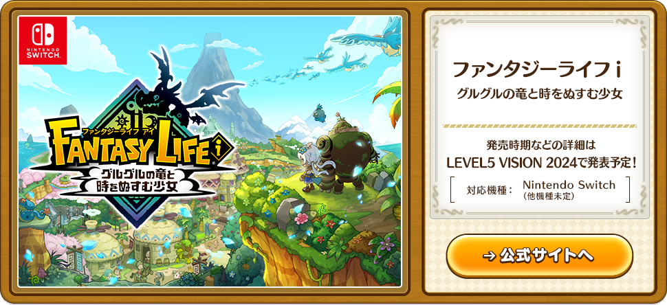 ファンタジーライフ i グルグルの竜と時をぬすむ少女 発売時期などの詳細はLEVEL5 VISION 2024で発表予定！ [ 対応機種：Nintendo Switch（他機種未定） ] 公式サイトへ