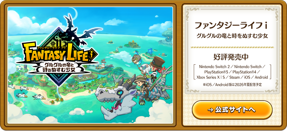 ファンタジーライフ i グルグルの竜と時をぬすむ少女 好評発売中 Nintendo Switch 2／Nintendo Switch／PlayStation®5／PlayStation®4／Xbox Series X｜S／Steam／iOS／Android 公式サイトへ