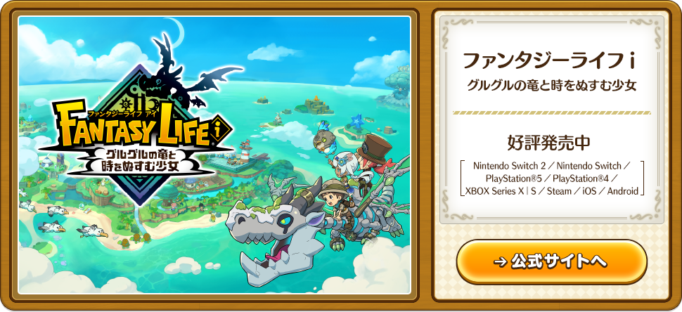 ファンタジーライフ i グルグルの竜と時をぬすむ少女 好評発売中 Nintendo Switch 2／Nintendo Switch／PlayStation®5／PlayStation®4／Xbox Series X｜S／Steam／iOS／Android 公式サイトへ
