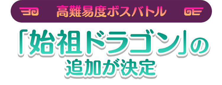 高難易度ボスバトル「始祖ドラゴン」の追加が決定