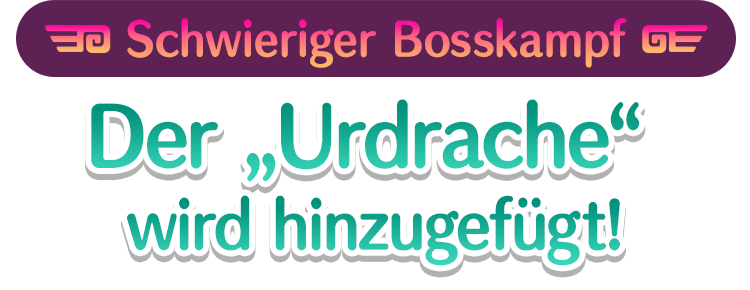 Schwieriger Bosskampf Der „Urdrache“ wird hinzugefügt!
