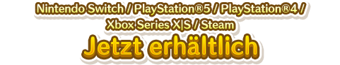 Nintendo Switch／PlayStation&reg;5／PlayStation&reg;4／Xbox Series X｜S／Steam Jetzt erhältlich