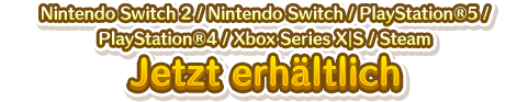 Nintendo Switch／PlayStation&reg;5／PlayStation&reg;4／Xbox Series X｜S／Steam Jetzt erhältlich