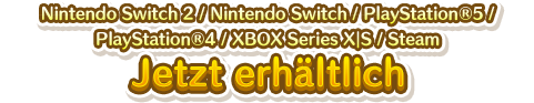 Nintendo Switch／PlayStation&reg;5／PlayStation&reg;4／XBOX Series X｜S／Steam Jetzt erhältlich