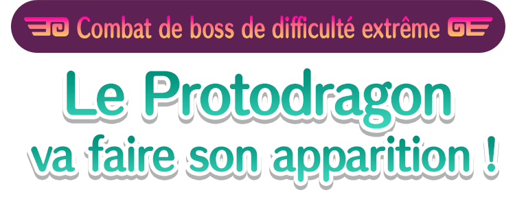 Combat de boss de difficulté extrême Le Protodragon va faire son apparition !