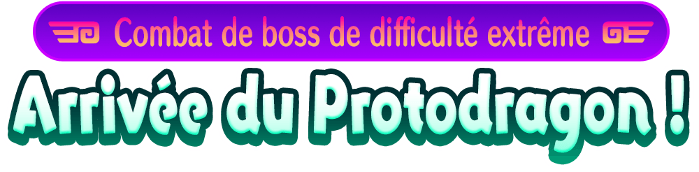 Combat de boss de difficulté extrême Arrivée du Protodragon !