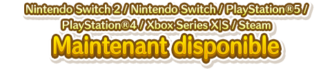 Nintendo Switch／PlayStation&reg;5／PlayStation&reg;4／Xbox Series X｜S／Steam Maintenant Disponible