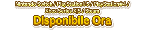 Nintendo Switch／PlayStation®5／PlayStation®4／Xbox Series X｜S／Steam Disponibile Ora