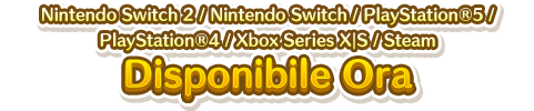 Nintendo Switch／PlayStation&reg;5／PlayStation&reg;4／Xbox Series X｜S／Steam Disponibile Ora