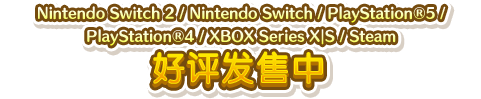 Nintendo Switch／PlayStation&reg;5／PlayStation&reg;4／XBOX Series X｜S／Steam 好评发售中