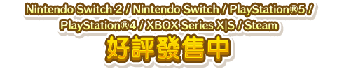Nintendo Switch／PlayStation&reg;5／PlayStation&reg;4／XBOX Series X｜S／Steam 好評發售中