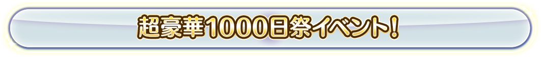 超豪華1000日祭イベント！