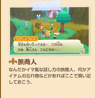 旅商人　なんだかイマ風な話し方の旅商人。何かアイテムの忘れ物などがあればここで買い足しておこう。
