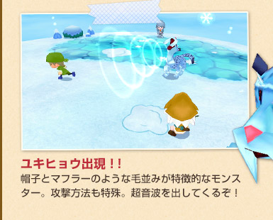 ユキヒョウ出現！！
帽子とマフラーのような毛並みが特徴的なモンスター。攻撃方法も特殊。超音波を出してくるぞ！