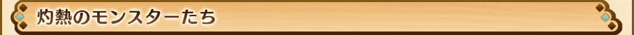 灼熱のモンスターたち