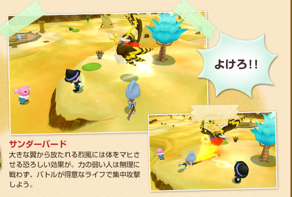 サンダーバード
大きな翼から放たれる烈風には体をマヒさせる恐ろしい効果が。力の弱い人は無理に戦わず、バトルが得意なライフで集中攻撃しよう。