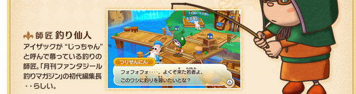 師匠 釣り仙人 アイザックがじっちゃんと呼んで慕っている釣り人の師匠。「月刊ファンタジール釣りマガジン」の初代編集長・・らしい。