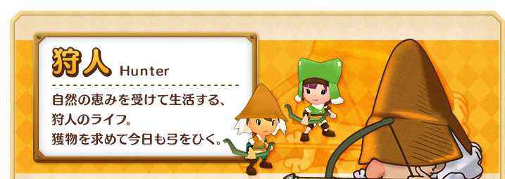 自然の恵みを受けて生活する、
狩人のライフ。獲物を求めて今日も弓をひく。