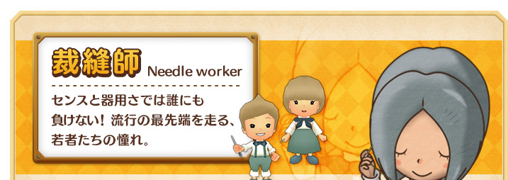 裁縫師 センスと器用さでは誰にも負けない！ 流行の最先端を走る、若者たちの憧れ。