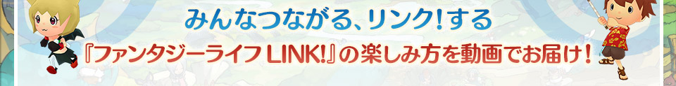 みんなつながる、リンク!する  『ファンタジーライフ LINK!』の楽しみ方を動画でお届け！
