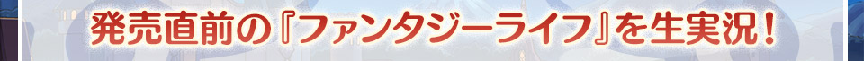 発売直前の『ファンタジーライフ』を生実況！