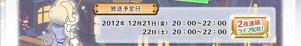 放送予定日 2012年 12月21日（金） 20：00～22：00
22日（土） 20：00～22：00