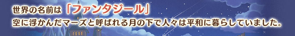 世界の名前は『ファンタジール』空に浮かんだマーズと呼ばれる月の下で人々は平和に暮らしていました。