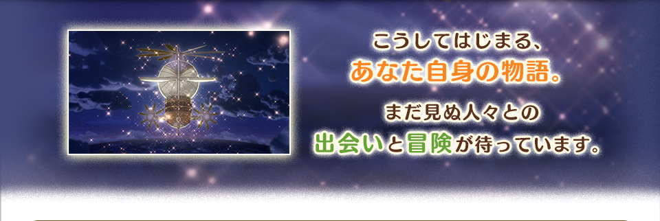 こうしてはじまる、あなた自身の物語。まだ見ぬ人々との出会いと冒険が待っています。