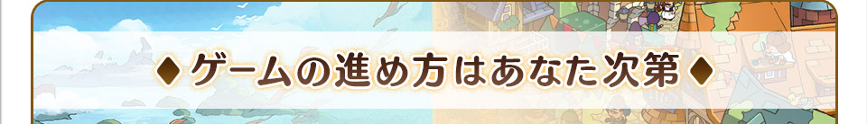 ゲームの進め方はあなた次第