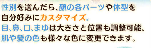 性別を選んだら、顔の各パーツや体型を自分好みにカスタマイズ。目、鼻、口、まゆは大きさと位置も調整可能、肌や髪の色も様々な色に変更できます。