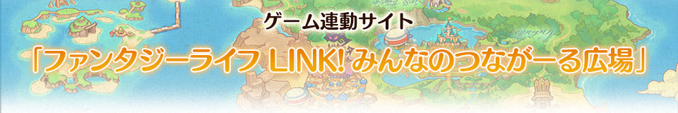 ゲーム連動サイト 「ファンタジーライフ LINK! みんなのつながーる広場」