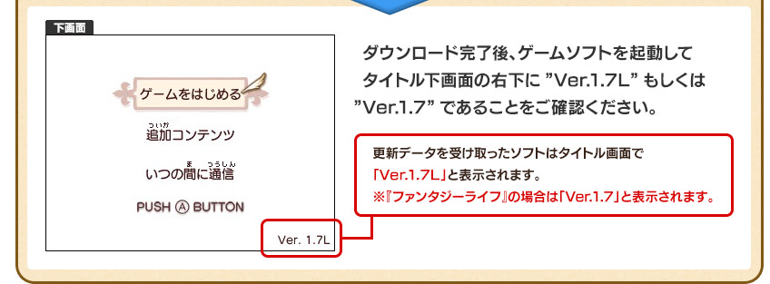 ダウンロード完了後、ゲームソフトを起動してタイトル下画面の右下に”Ver.1.7L”もしくは”Ver.1.7”であることをご確認ください。