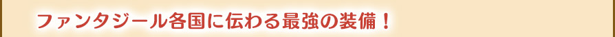 ファンタジール各国に伝わる最強の装備！
