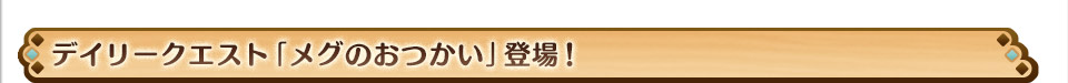 デイリークエスト「メグのおつかい」登場！