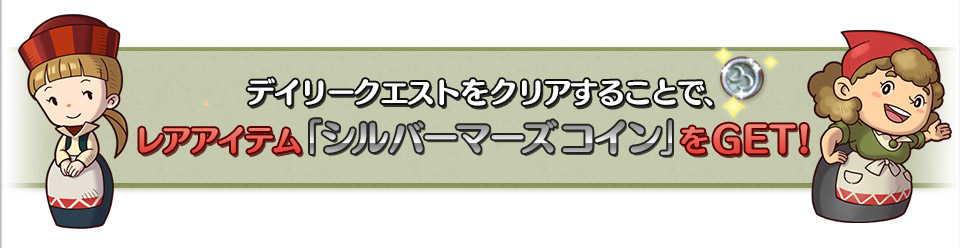 デイリークエストをクリアすることで、レアアイテム「シルバーマーズコイン」をGET!