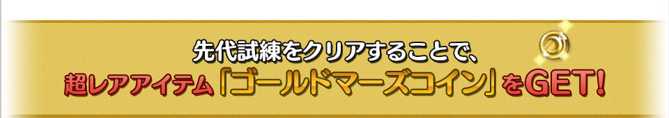 先代試練をクリアすることで、超レアアイテム「ゴールドマーズコイン」をGET!