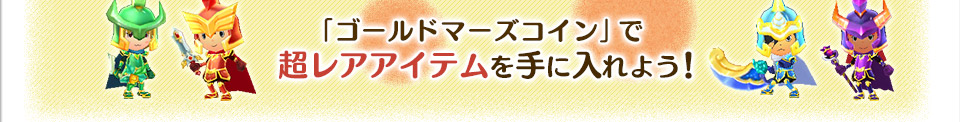「ゴールドマーズコイン」で超レアアイテムを手に入れよう！