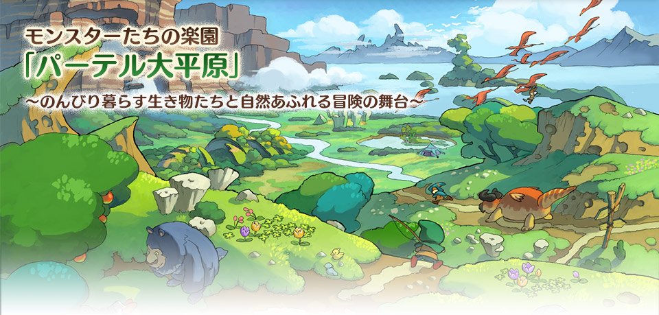 モンスターたちの楽園「パーテル大平原」
～のんびり暮らす生き物たちと自然あふれる冒険の舞台～