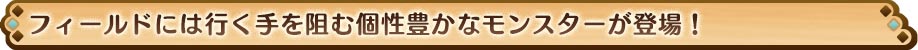 フィールドには行く手を阻む個性豊かなモンスターが登場！