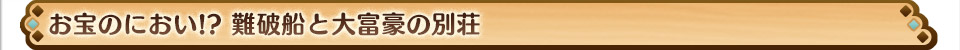 お宝のにおい!? 難破船と大富豪の別荘