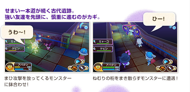 せまい一本道が続く古代遺跡。強い友達を先頭に、慎重に進むのがカギ。