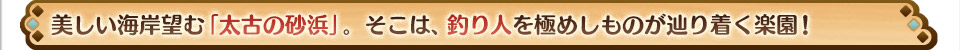 美しい海岸望む「太古の砂浜」。そこは、釣り人を極めしものが辿り着く楽園！