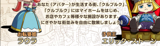 あなた（アバタ―）が生活する街、「クルブルク」。「クルブルク」にはマイホームをはじめ、お店やカフェ等様々な施設があります。にぎやかな街並みを自由に散策しましょう！