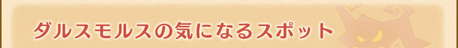 ダルスモルスの気になるスポット