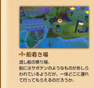 船着き場 渡し船の乗り場。船にはサボテンのようなものがあしらわれているようだが、一体どこに連れて行ってもらえるのだろうか。
