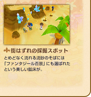 街はずれの採掘スポット とめどなく流れる流砂のそばには「ファンタジール百景」にも選ばれたという美しい鉱床が