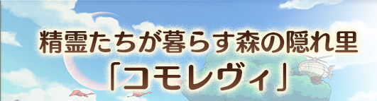 精霊たちが暮らす森の隠れ里「コモレヴィ」 