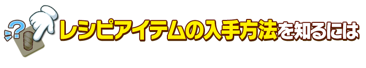 レシピアイテムの入手方法を知るには